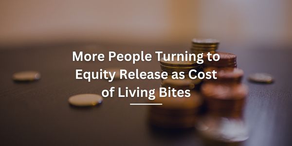 More People Turning to Equity Release as Cost of Living Bites